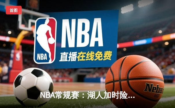 NBA常规赛：湖人加时险胜勇士，詹姆斯关键三分锁定胜局