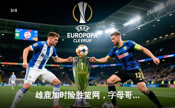 雄鹿加时险胜篮网，字母哥44分14篮板率队逆转 - 3