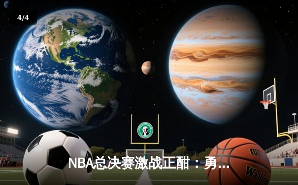NBA总决赛激战正酣：勇士主场加时逆转凯尔特人，库里狂砍43分创纪录 - 4