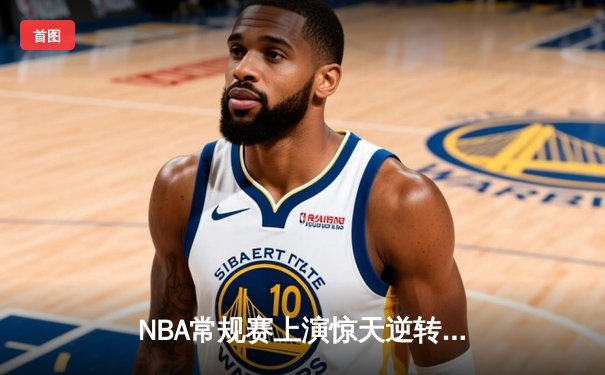 NBA常规赛上演惊天逆转，洛杉矶湖人加时险胜金州勇士