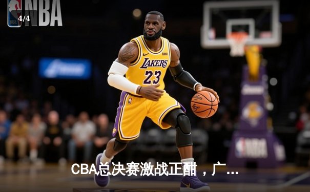 CBA总决赛激战正酣，广东宏远主场险胜辽宁本钢总分2-1领先 - 4