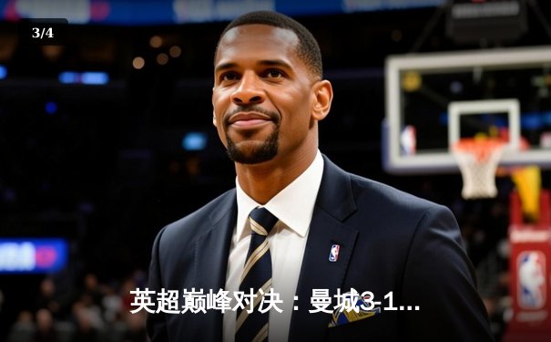 英超巅峰对决：曼城3-1逆转曼联，哈兰德双响锁定胜局 - 3