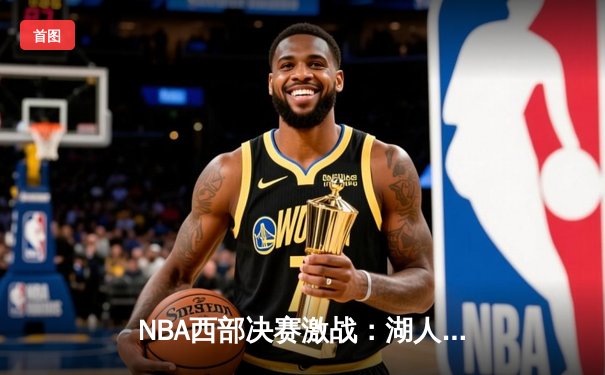 NBA西部决赛激战：湖人逆转掘金，詹姆斯砍下三双率队取胜