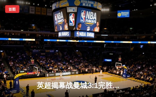 英超揭幕战曼城3:1完胜阿森纳，哈兰德双响领跑射手榜