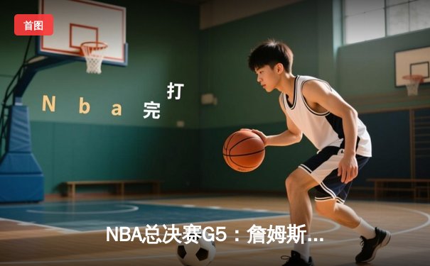 NBA总决赛G5：詹姆斯狂砍40+三双，湖人加时险胜凯尔特人，总比分3-2领先
