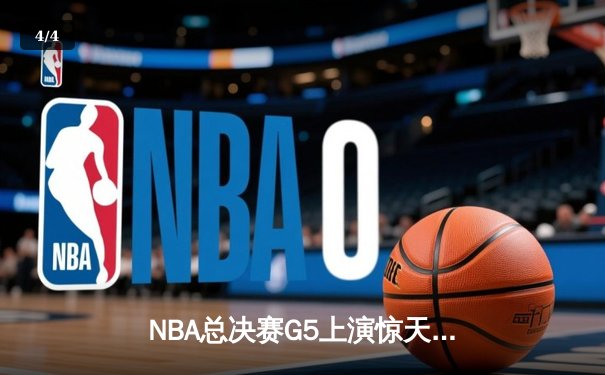 NBA总决赛G5上演惊天逆转，凯尔特人末节狂飙锁定队史第18冠 - 4