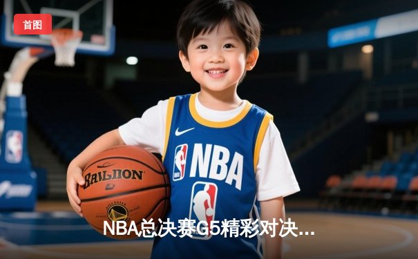 NBA总决赛G5精彩对决，掘金险胜热火夺赛点