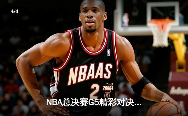 NBA总决赛G5精彩对决，掘金险胜热火夺赛点 - 4